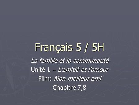 Français 5 / 5H La famille et la communauté Unité 1 – L’amitié et l’amour Film: Mon meilleur ami Chapitre 7,8.