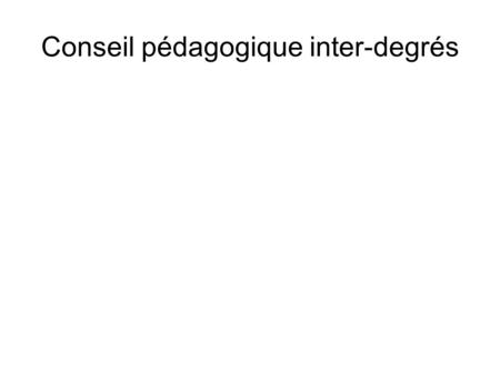 Conseil pédagogique inter-degrés. Evolution du cadre institutionnel ● Au BO du 5 septembre 2013 : cycles d'enseignement à l'école et au collège et conseil.