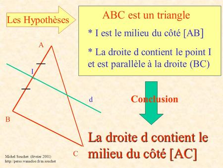 B A C Les Hypothèses ABC est un triangle * I est le milieu du côté [AB ] * La droite d contient le point I et est parallèle à la droite (BC) I La droite.