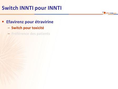 Switch INNTI pour INNTI  Efavirenz pour étravirine –Switch pour toxicité –Préférence des patients.