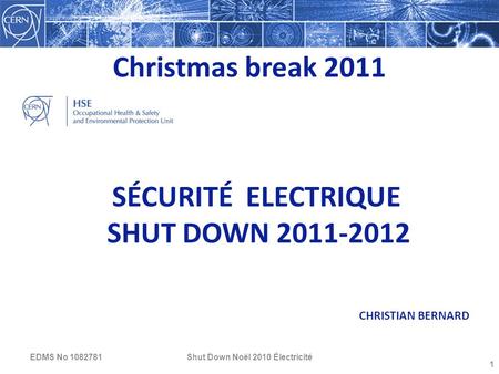 Christmas break 2011 Shut Down Noël 2010 Électricité 1 SÉCURITÉ ELECTRIQUE SHUT DOWN 2011-2012 CHRISTIAN BERNARD EDMS No 1082781.