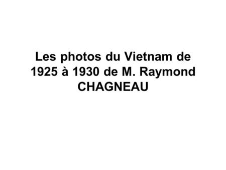 Les photos du Vietnam de 1925 à 1930 de M. Raymond CHAGNEAU.