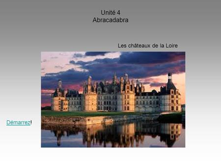 Unité 4 Abracadabra Les châteaux de la Loire DémarrezDémarrez!