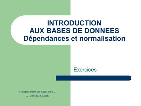 INTRODUCTION AUX BASES DE DONNEES Dépendances et normalisation Exercices Université Panthéon-Assas Paris 2 L2 Economie-Gestion.