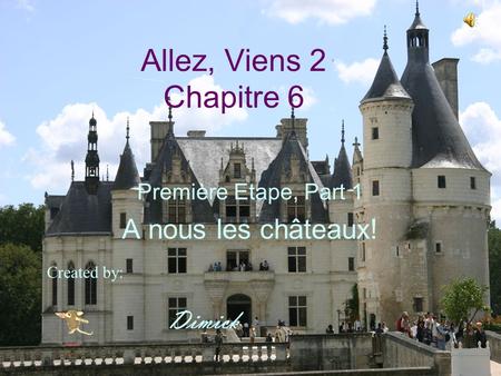 Allez, Viens 2 Chapitre 6 Première Etape, Part 1 A nous les châteaux! Dimick Created by: