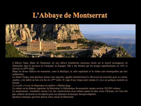 L’Abbaye Santa Maria de Montserrat est une abbaye bénédictine autonome située sur le massif montagneux de Montserrat dans la province de Catalogne en.