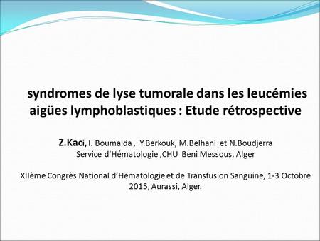 Syndromes de lyse tumorale dans les leucémies aigües lymphoblastiques : Etude rétrospective Z.Kaci, I. Boumaida , Y.Berkouk, M.Belhani et N.Boudjerra.