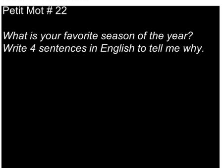 Jeudi 11 novembre Petit Mot # 22 What is your favorite season of the year? Write 4 sentences in English to tell me why.