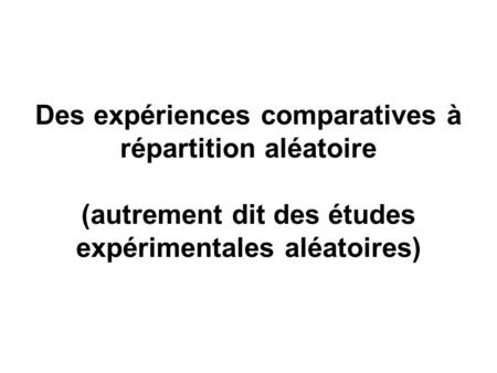 Des expériences comparatives à répartition aléatoire (autrement dit des études expérimentales aléatoires)