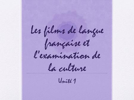 Les films de langue française et l’examination de la culture Unité 1.