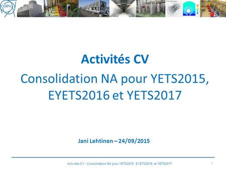 Activités CV Consolidation NA pour YETS2015, EYETS2016 et YETS2017 Jani Lehtinen – 24/09/2015 1 Activités CV - Consolidation NA pour YETS2015, EYETS2016.