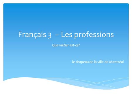 Français 3 – Les professions Que métier est-ce? le drapeau de la ville de Montréal.