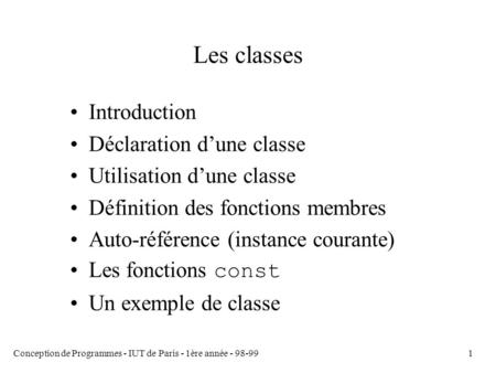 Conception de Programmes - IUT de Paris - 1ère année - 98-991 Les classes Introduction Déclaration d’une classe Utilisation d’une classe Définition des.