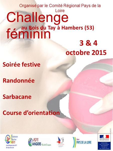 Challenge féminin au Bois du Tay à Hambers (53) 3 & 4 octobre 2015 Soirée festive Randonnée Sarbacane Course d’orientation Organisé par le Comité Régional.