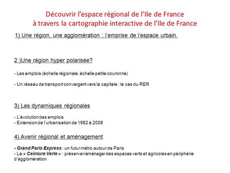 Découvrir l’espace régional de l’Ile de France à travers la cartographie interactive de l’Ile de France 1) Une région, une agglomération : l’emprise de.