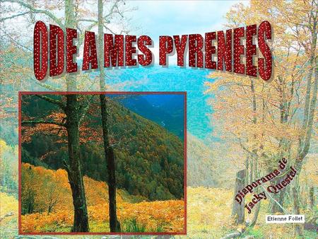 Mes belles Pyrénées, elles sont mon village, Mes belles Pyrénées, elles sont ma maison. Elles m’ont vu grandir, et dès mon plus jeune âge, J’ai vécu.
