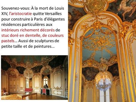 Souvenez-vous: À la mort de Louis XIV, l’aristocratie quitte Versailles pour construire à Paris d’élégantes résidences particulières aux intérieurs richement.