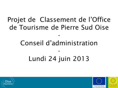 Projet de Classement de l’Office de Tourisme de Pierre Sud Oise - Conseil d’administration - Lundi 24 juin 2013.