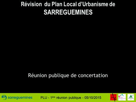 PLU - 1 ère réunion publique - 05/10/2015 Révision du Plan Local d’Urbanisme de SARREGUEMINES Réunion publique de concertation.