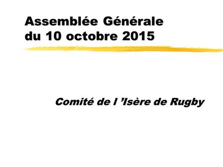 Assemblée Générale du 10 octobre 2015 Comité de l ’Isère de Rugby.