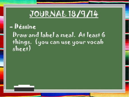 JOURNAL 18/9/14 – Déssine Draw and label a meal. At least 6 things. (you can use your vocab sheet)