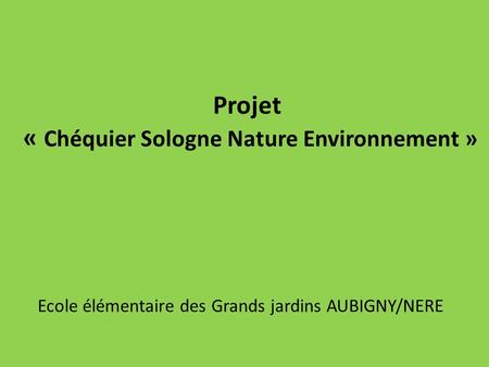 Projet « Chéquier Sologne Nature Environnement » Ecole élémentaire des Grands jardins AUBIGNY/NERE.