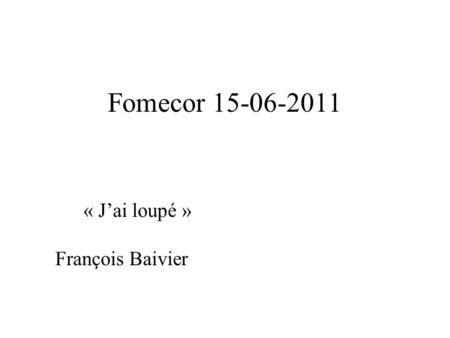 Fomecor 15-06-2011 « J’ai loupé » François Baivier.