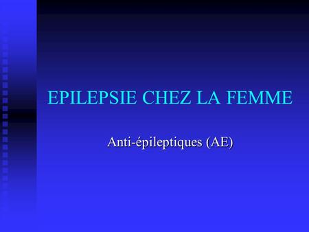 EPILEPSIE CHEZ LA FEMME Anti-épileptiques (AE). femmes en âge de procréer Grossesse et epilepsie: éviter les complications Grossesse et epilepsie: éviter.