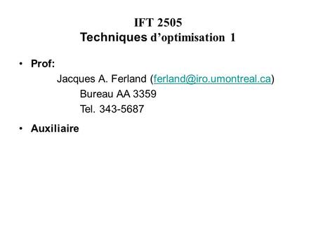 IFT 2505 Techniques d’optimisation 1 Prof: Jacques A. Ferland Bureau AA 3359 Tel. 343-5687 Auxiliaire.