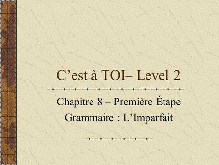 C’est à TOI– Level 2 Chapitre 8 – Première Étape Grammaire : L’Imparfait.