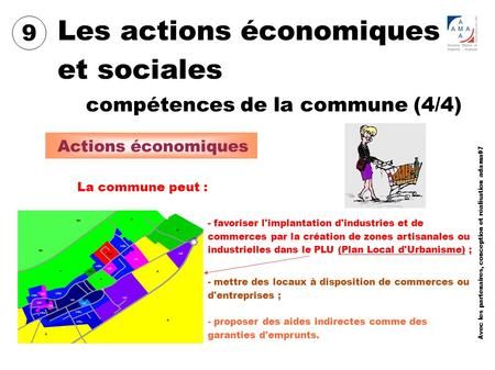 Les actions économiques et sociales 9 compétences de la commune (4/4) Actions économiques La commune peut : - favoriser l'implantation d'industries et.