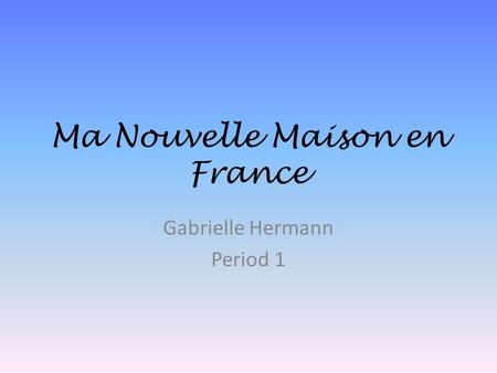 Ma Nouvelle Maison en France Gabrielle Hermann Period 1.