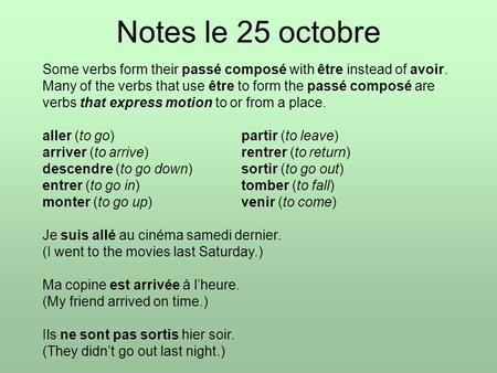 Notes le 25 octobre Some verbs form their passé composé with être instead of avoir. Many of the verbs that use être to form the passé composé are verbs.