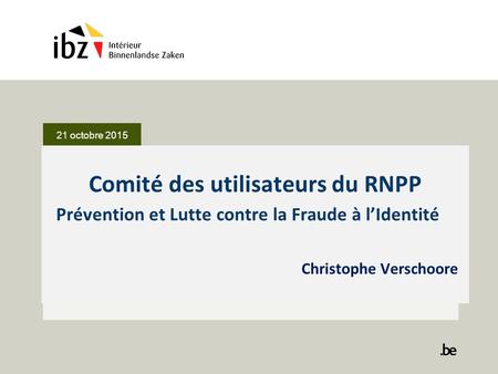 Comité des utilisateurs du RNPP Prévention et Lutte contre la Fraude à l’Identité Christophe Verschoore 21 octobre 2015.