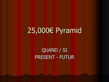 25,000€ Pyramid QUAND / SI PRESENT - FUTUR Pyramid - Première Étape 10000€ 4000€5000€ 500€1500€3000€ 100€200€300€400€