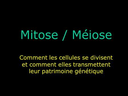 Mitose / Méiose Comment les cellules se divisent et comment elles transmettent leur patrimoine génétique.