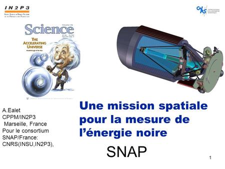 1 SNAP Une mission spatiale pour la mesure de l’énergie noire A.Ealet CPPM/IN2P3 Marseille, France Pour le consortium SNAP/France: CNRS(INSU,IN2P3),