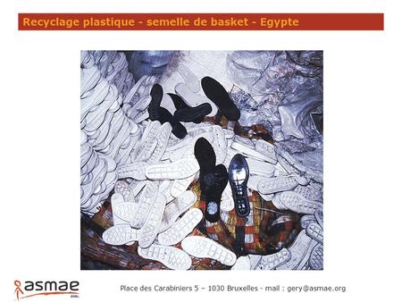 Recyclage plastique - semelle de basket - Egypte Place des Carabiniers 5 – 1030 Bruxelles - mail :