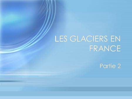 LES GLACIERS EN FRANCE Partie 2.