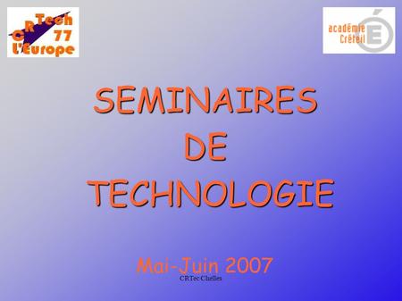 CRTec Chelles SEMINAIRESDE TECHNOLOGIE TECHNOLOGIE Mai-Juin 2007.