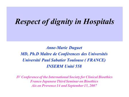 Respect of dignity in Hospitals Anne-Marie Duguet MD, Ph.D Maître de Conférences des Universités Université Paul Sabatier Toulouse ( FRANCE) INSERM Unité.