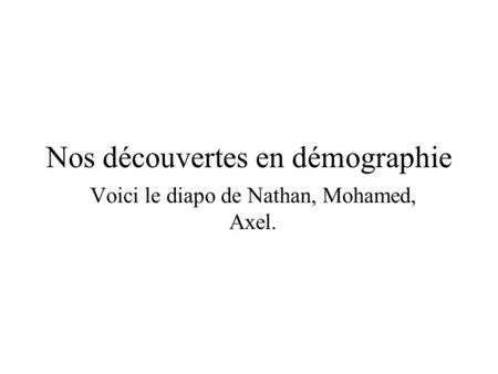 Nos découvertes en démographie Voici le diapo de Nathan, Mohamed, Axel.