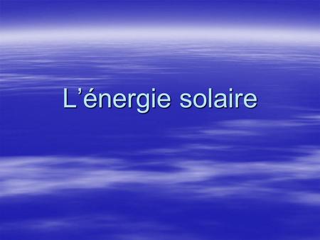 L’énergie solaire.