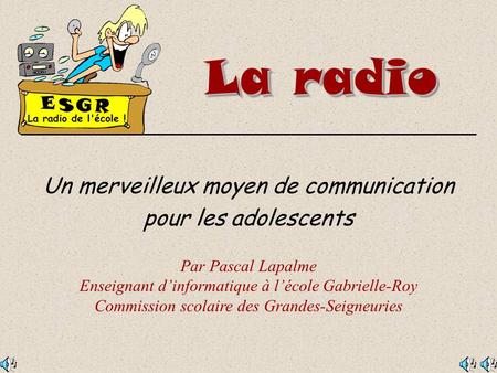 La radio Un merveilleux moyen de communication pour les adolescents Par Pascal Lapalme Enseignant d’informatique à l’école Gabrielle-Roy Commission scolaire.