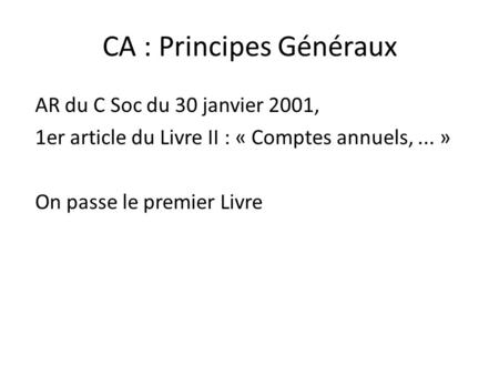 CA : Principes Généraux AR du C Soc du 30 janvier 2001, 1er article du Livre II : « Comptes annuels,... » On passe le premier Livre.