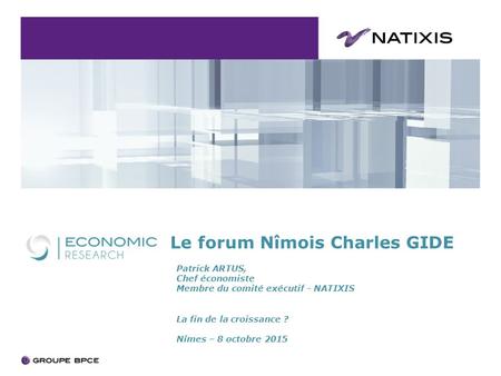 Le forum Nîmois Charles GIDE Patrick ARTUS, Chef économiste Membre du comité exécutif - NATIXIS La fin de la croissance ? Nîmes – 8 octobre 2015.