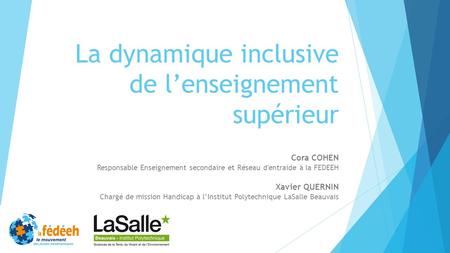 La dynamique inclusive de l’enseignement supérieur Cora COHEN Responsable Enseignement secondaire et Réseau d'entraide à la FEDEEH Xavier QUERNIN Chargé.