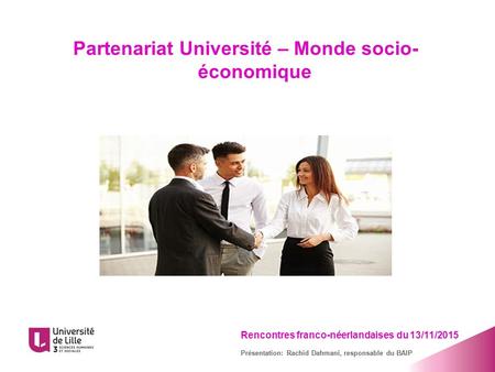 Partenariat Université – Monde socio- économique Rencontres franco-néerlandaises du 13/11/2015 Présentation: Rachid Dahmani, responsable du BAIP.