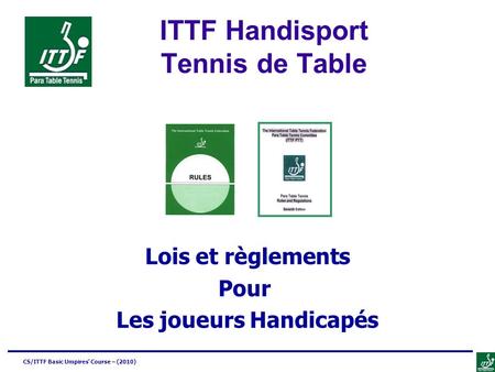 CS/ITTF Basic Umpires’ Course – (2010) ITTF Handisport Tennis de Table Lois et règlements Pour Les joueurs Handicapés.