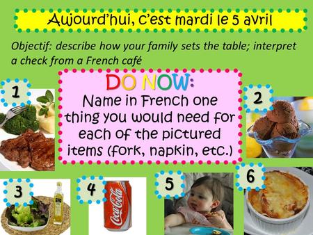 Aujourd’hui, c’est mardi le 5 avril Objectif: describe how your family sets the table; interpret a check from a French café DO NOW: Name in French one.